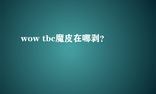 wow tbc魔皮在哪剥？