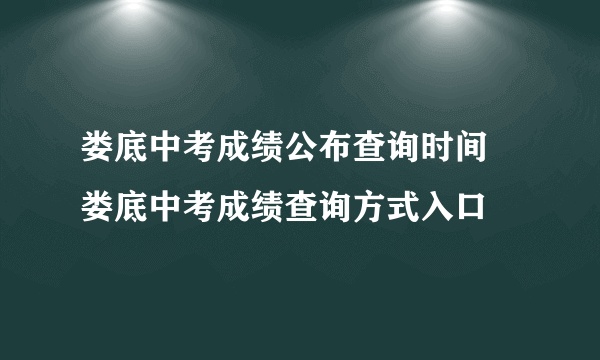 娄底中考成绩公布查询时间 娄底中考成绩查询方式入口 