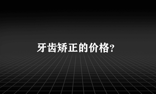 牙齿矫正的价格？