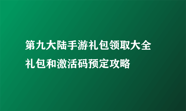 第九大陆手游礼包领取大全 礼包和激活码预定攻略