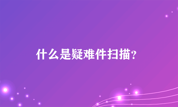 什么是疑难件扫描？