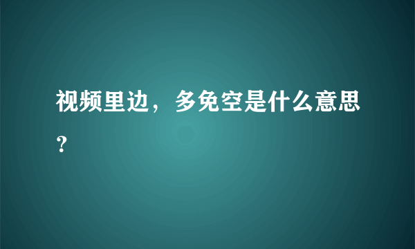 视频里边，多免空是什么意思？