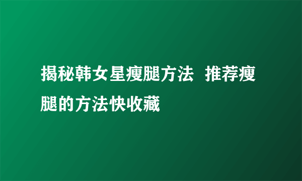 揭秘韩女星瘦腿方法  推荐瘦腿的方法快收藏