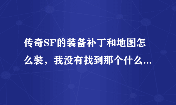 传奇SF的装备补丁和地图怎么装，我没有找到那个什么mir啊