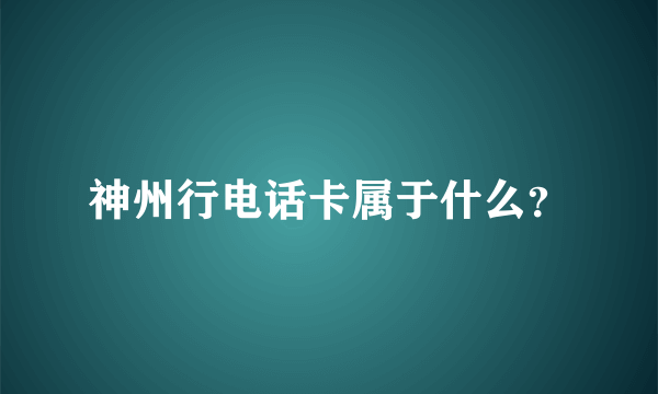 神州行电话卡属于什么？