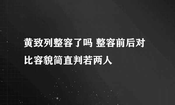 黄致列整容了吗 整容前后对比容貌简直判若两人