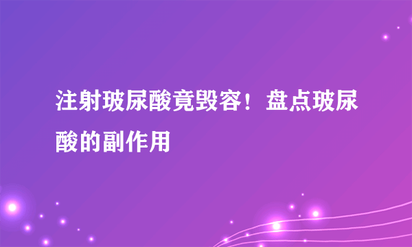 注射玻尿酸竟毁容！盘点玻尿酸的副作用