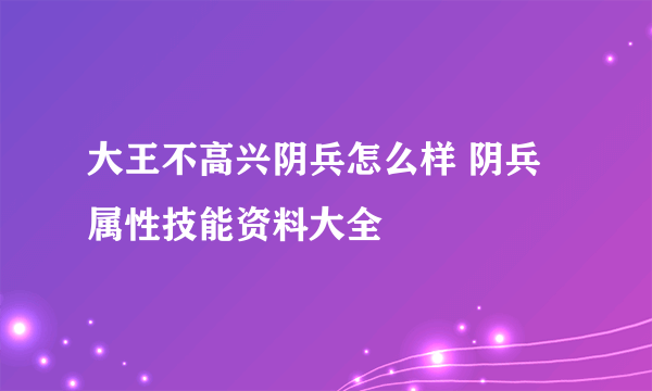 大王不高兴阴兵怎么样 阴兵属性技能资料大全