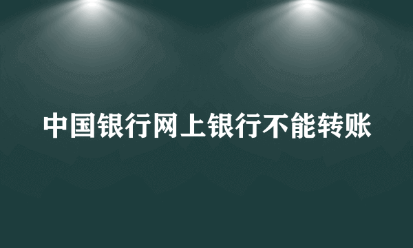 中国银行网上银行不能转账