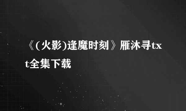 《(火影)逢魔时刻》雁沐寻txt全集下载