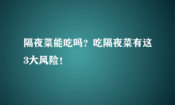 隔夜菜能吃吗？吃隔夜菜有这3大风险！