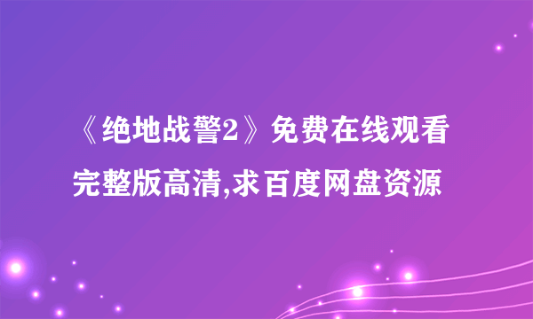 《绝地战警2》免费在线观看完整版高清,求百度网盘资源