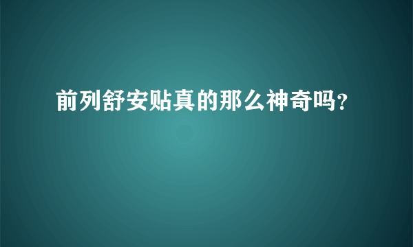 前列舒安贴真的那么神奇吗？