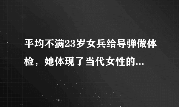 平均不满23岁女兵给导弹做体检，她体现了当代女性的哪些精神?