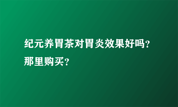 纪元养胃茶对胃炎效果好吗？那里购买？