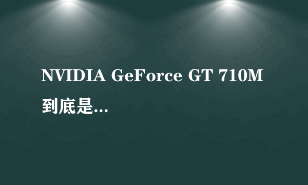 NVIDIA GeForce GT 710M到底是什么样的显卡