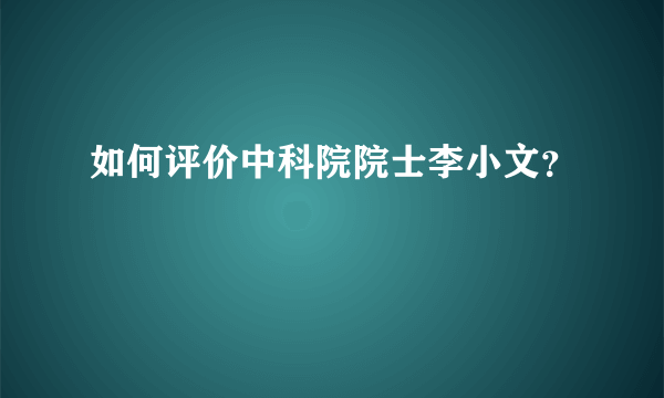 如何评价中科院院士李小文？