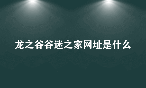 龙之谷谷迷之家网址是什么