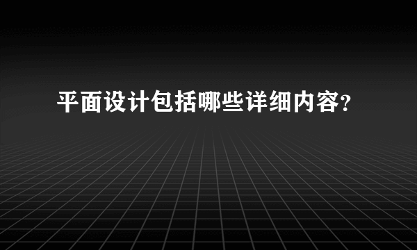 平面设计包括哪些详细内容？