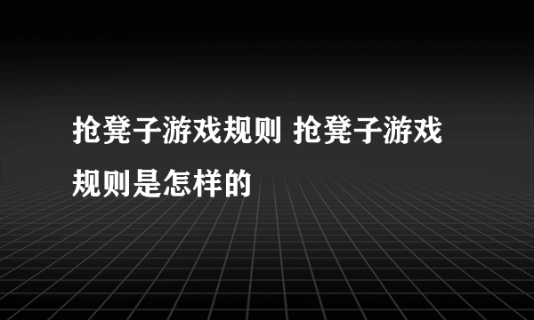 抢凳子游戏规则 抢凳子游戏规则是怎样的