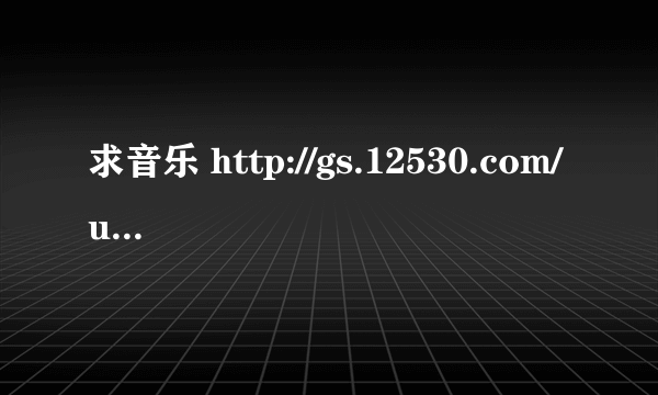 求音乐 http://gs.12530.com/user/user/order/ring.jsp?id=945944 不是背景音乐~