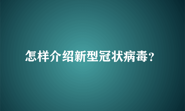 怎样介绍新型冠状病毒？