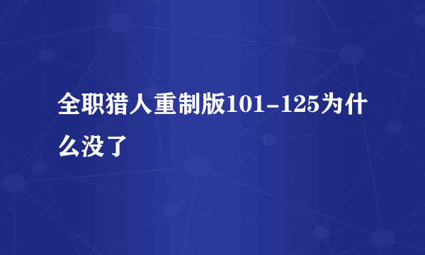 全职猎人重制版101-125为什么没了