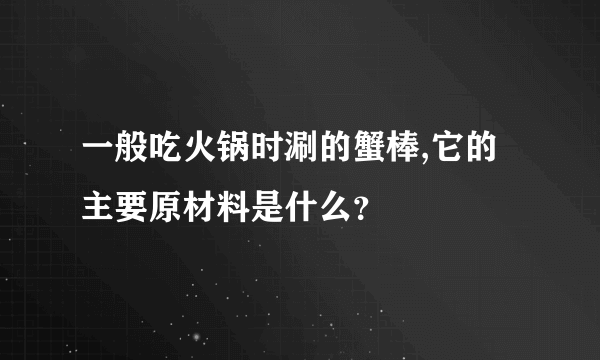 一般吃火锅时涮的蟹棒,它的主要原材料是什么？