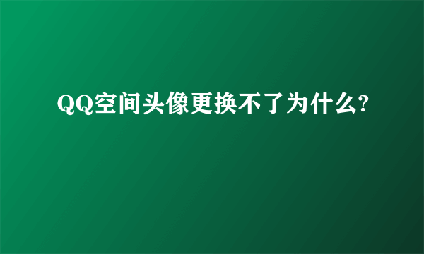 QQ空间头像更换不了为什么?