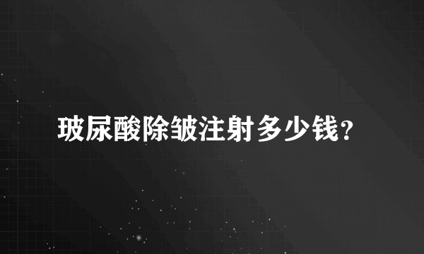 玻尿酸除皱注射多少钱？