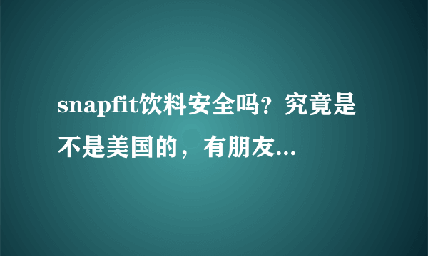 snapfit饮料安全吗？究竟是不是美国的，有朋友喝过吗？