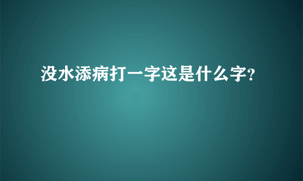 没水添病打一字这是什么字？