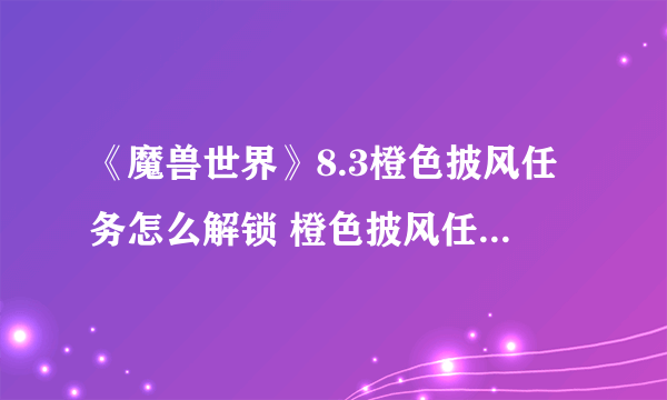 《魔兽世界》8.3橙色披风任务怎么解锁 橙色披风任务解锁流程攻略