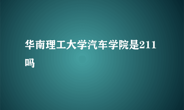 华南理工大学汽车学院是211吗