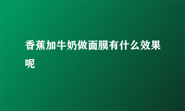 香蕉加牛奶做面膜有什么效果呢