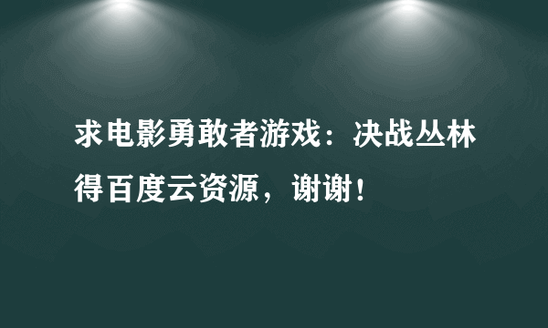 求电影勇敢者游戏：决战丛林得百度云资源，谢谢！