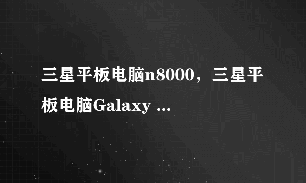 三星平板电脑n8000，三星平板电脑Galaxy N8000与三星Galaxy N5100哪款好？