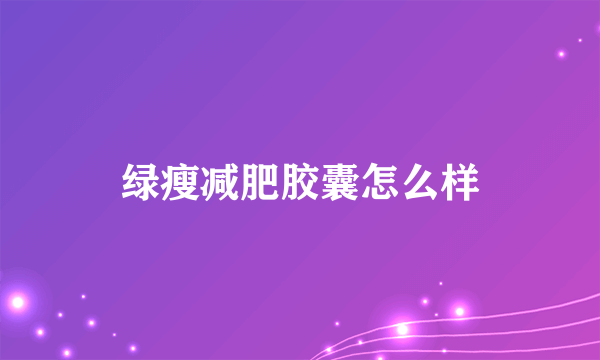 绿瘦减肥胶囊怎么样