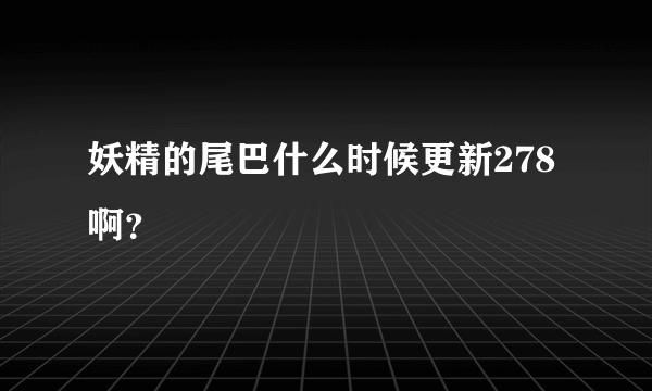 妖精的尾巴什么时候更新278啊？