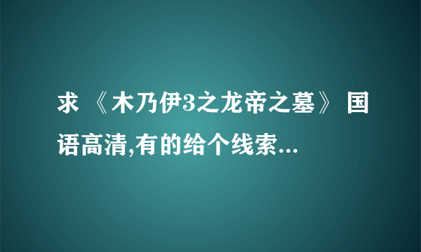 求 《木乃伊3之龙帝之墓》 国语高清,有的给个线索或连接什么的!!!!!!谢谢