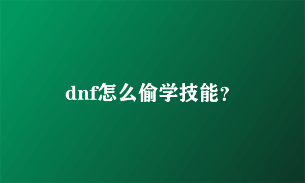 dnf怎么偷学技能？