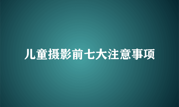 儿童摄影前七大注意事项