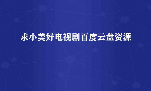 求小美好电视剧百度云盘资源