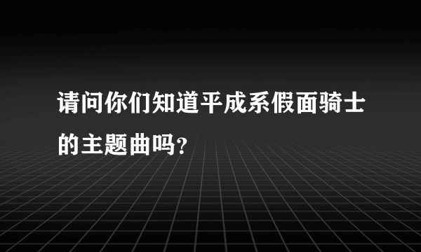 请问你们知道平成系假面骑士的主题曲吗？