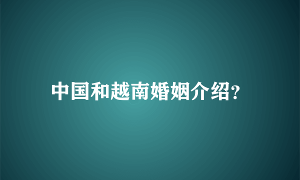 中国和越南婚姻介绍？