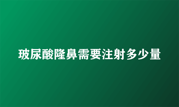 玻尿酸隆鼻需要注射多少量