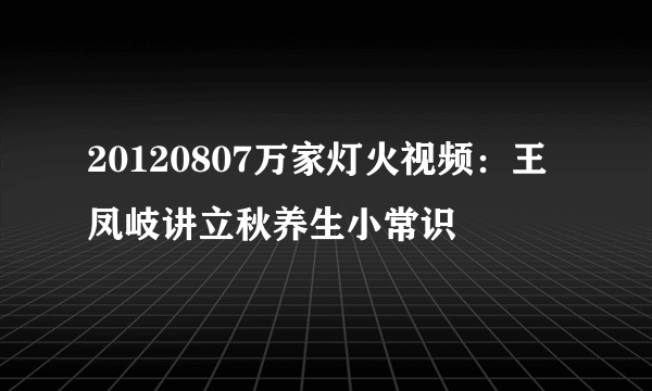 20120807万家灯火视频：王凤岐讲立秋养生小常识