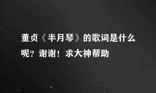 董贞《半月琴》的歌词是什么呢？谢谢！求大神帮助