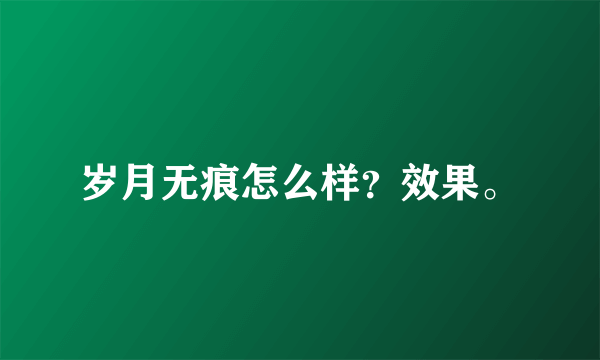 岁月无痕怎么样？效果。