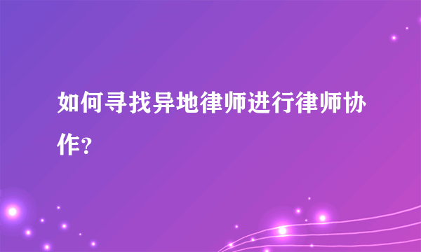 如何寻找异地律师进行律师协作？